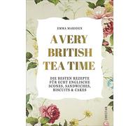 A Very British Tea Time: Die besten Rezepte für echt englische Scones, Sandwiches, Biscuits & Cakes