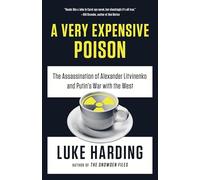 A Very Expensive Poison: The Assassination of Alexander Litvinenko and Putin's War with the West