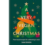 A Very Vegan Christmas: Plant-Based Recipes for Celebrating in Style