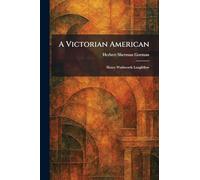 A Victorian American: Henry Wadsworth Longfellow