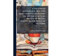 A Victorian Anthology, 1837-1595; Selections Illustrating the Editor's Critical Review of British Poetry in the Reign of Victoria
