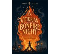 A Victorian Bonfire Night (An Astor Annotated Edition): The Fifth of November in Victorian Writing, Custom and Report