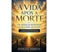 A Vida Após a Morte - Um Médium Responde às Grandes Questões