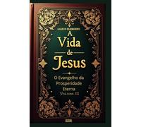 A Vida de Jesus Volume III: O Evangelho da Prosperidade Eterna: 3