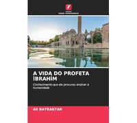 A VIDA DO PROFETA I¿BRAHI¿M: Conhecimento que ele procurou ensinar à humanidade