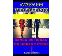 A VIDA DO TRABALHADOR: BANCO DE HORAS OU HORAS EXTRAS