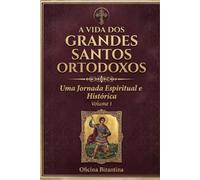 A Vida dos Grandes Santos Ortodoxos Vl. 1: Uma Jornada Espiritual e Histórica
