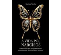 A VIDA PÓS NARCISOS: Renascendo após relações tóxicas e reencontrando sua verdadeira essência.