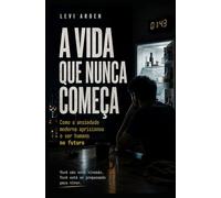 A VIDA QUE NUNCA COMEÇA: Como a ansiedade moderna aprisionou o ser humano no futuro