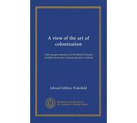 A view of the art of colonization: with present reference to the British Empire: in letters between a statesman and a colonist