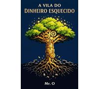 A Vila do Dinheiro Esquecido: Uma Jornada sobre Liberdade Financeira, Investimentos e a Arte de Multiplicar o Tempo