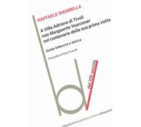 A Villa Adriana con Marguerite Yourcenar nel centenario della sua prima visita. Guida letteraria e storica