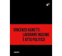 A² Vincenzo Agnetti. Lavorare insieme è atto politico - Corà B. (cur.)