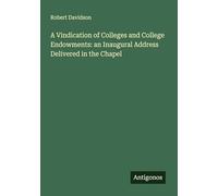 A Vindication of Colleges and College Endowments: an Inaugural Address Delivered in the Chapel
