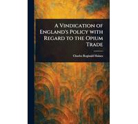 A Vindication of England's Policy With Regard to the Opium Trade