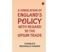 A Vindication of England's Policy with Regard to the Opium Trade