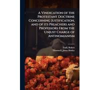 A Vindication of the Protestant Doctrine Concerning Justification, and of its Preachers and Professors From the Unjust Charge of Antinomianism