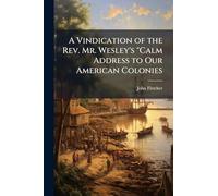 A Vindication of the Rev. Mr. Wesley's "Calm Address to Our American Colonies