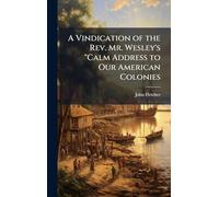 A Vindication of the Rev. Mr. Wesley's "Calm Address to Our American Colonies