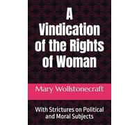 A Vindication of the Rights of Woman: With Strictures on Political and Moral Subjects