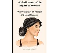 A Vindication of the Rights of Woman: With Strictures on Political and Moral Subjects