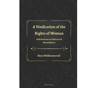 A Vindication of the Rights of Woman with Strictures on Political and Moral Subjects
