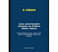 A VIRADA: Como definitivamente Destravar seu Potência Mental Máxima: O manual definitivo para usar a própria mente, destruir crenças limitantes e escalar seus resultados.