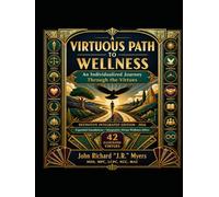 A VIRTUOUS PATH TO WELLNESS An Individualized Journey Through the Virtues: DEFINITIVE INTEGRATED EDITION - 2026 Expanded Foundations • Integrative Virtue Wellness Ethics • 42 Illustrated Virtues