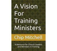 A Vision For Training Ministers: A Resource for Church Leaders and Ministers in Training