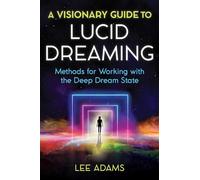 A Visionary Guide to Lucid Dreaming: Methods for Working with the Deep Dream State