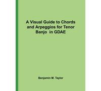 A Visual Guide to Chords and Arpeggios for Tenor Banjo in GDAE: A Reference Text for Classical, Blues and Jazz Chords/Arpeggios: Volume 39