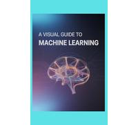 A Visual Guide to Machine Learning: Practical Projects and Intuitive Explanations of Core Algorithms