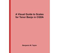 A Visual Guide to Scales for Tenor Banjo in CGDA: A Reference Text for Classical, Modal, Blues, Jazz and Exotic Scales: Volume 38
