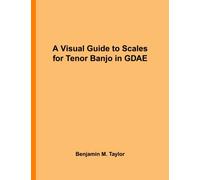 A Visual Guide to Scales for Tenor Banjo in GDAE: A Reference Text for Classical, Modal, Blues, Jazz and Exotic Scales: Volume 39