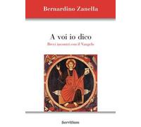 Libri Zanella Bernardino - A Voi Io Dico. Brevi Incontri Con Il Vangelo