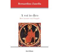 Libri Zanella Bernardino - A Voi Io Dico. Brevi Incontri Con Il Vangelo