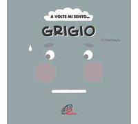 A volte mi sento... Grigio. Ediz. illustrata