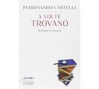 A Volte Trovano. Scrittori In Ricerca - Ferdinando Castelli - 2014