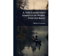 A. von Lamartine's sämmtliche Werke, FÃ1/4nfter Band.