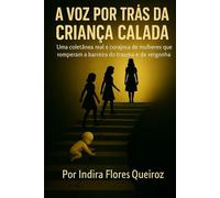 A Voz por Trás da Criança Calada: Uma coletânea real e corajosa de mulheres que romperam a barreira do trauma e da vergonha