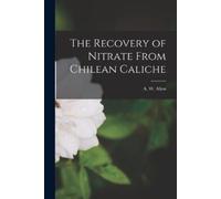 A W Allen The Recovery of Nitrate From Chilean Caliche (Tascabile)
