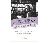 A. W. Tozer's Little Instruction Book: A Classic Treasury of Timeless Wisdom and Reflection