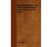 A. W. Williams Bleeding Armenia - Its History And Horrors Under The (Tascabile)
