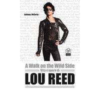 A walk on the wild side. Vita e opere di Lou Reed