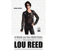 A walk on the wild side. Vita e opere di Lou Reed