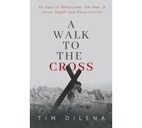 A Walk to the Cross: 30 Days to Rediscover the Awe of Jesus' Death and Resurrection