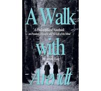 A Walk with Arendt: A Philosophical Notebook on Freedom, Thought, and the Life of the Mind