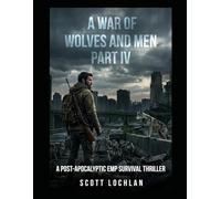 A War of Wolves and Men: Part IV: A Post-Apocalyptic EMP Survival Thriller: 4