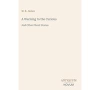 A Warning to the Curious: And Other Ghost Stories