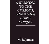 A Warning to the Curious, and Other Ghost Stories